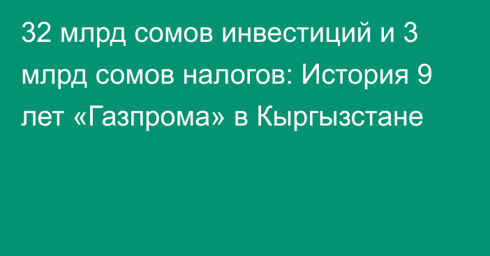 32 млрд сомов инвестиций и 3 млрд сомов налогов: История 9 лет «Газпрома» в Кыргызстане