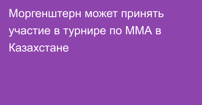 Моргенштерн может принять участие в турнире по ММА в Казахстане