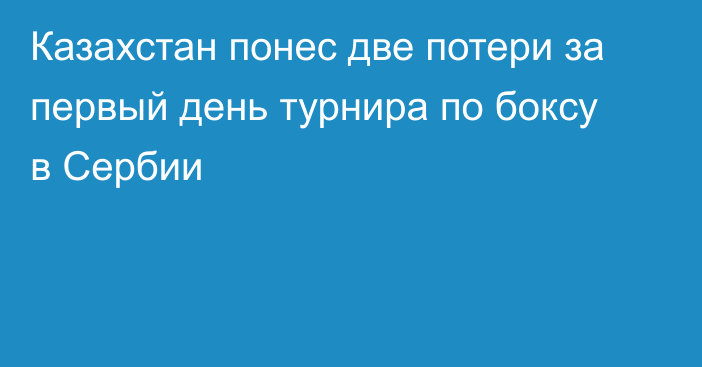 Казахстан понес две потери за первый день турнира по боксу в Сербии