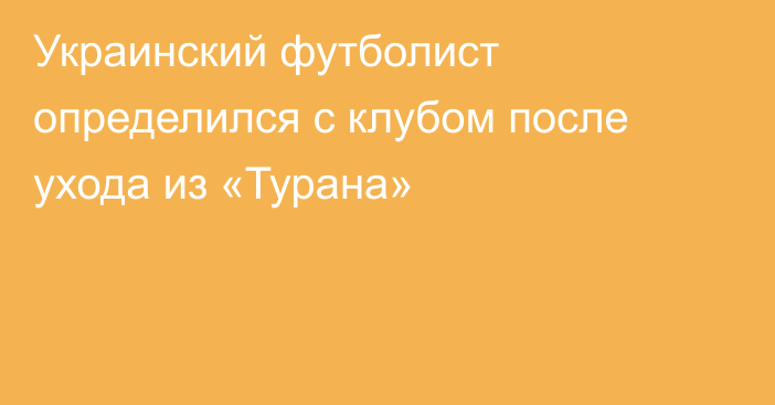 Украинский футболист определился с клубом после ухода из «Турана»