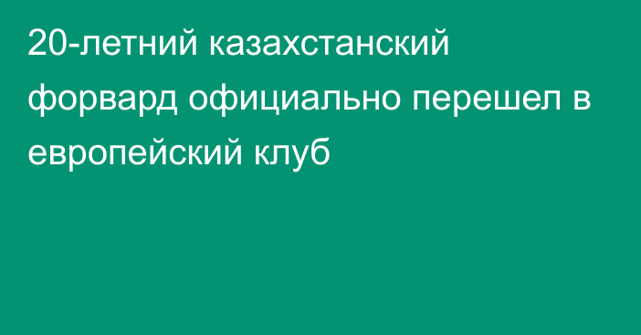 20-летний казахстанский форвард официально перешел в европейский клуб