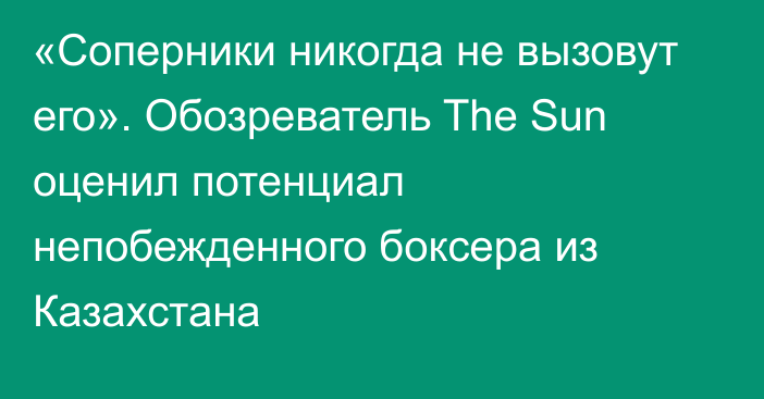 «Соперники никогда не вызовут его». Обозреватель The Sun оценил потенциал непобежденного боксера из Казахстана