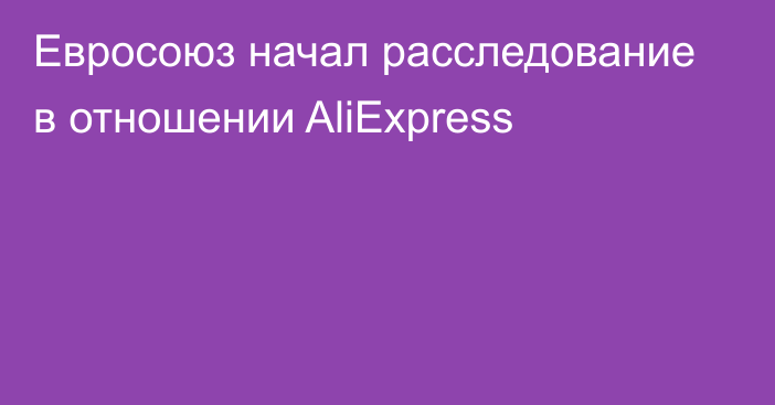 Евросоюз начал расследование в отношении AliExpress