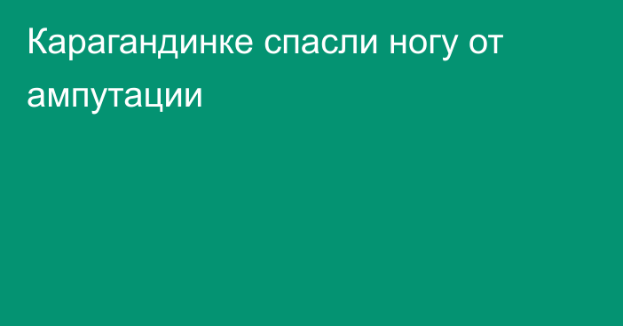 Карагандинке спасли ногу от ампутации