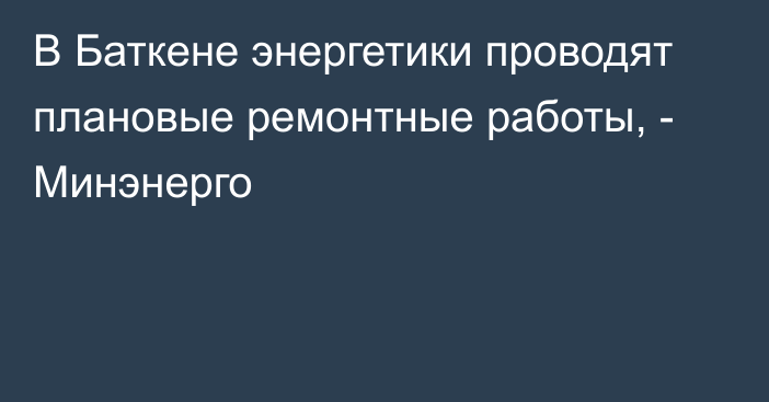 В Баткене энергетики проводят плановые ремонтные работы, - Минэнерго