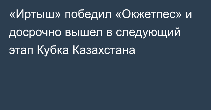 «Иртыш» победил «Окжетпес» и досрочно вышел в следующий этап Кубка Казахстана