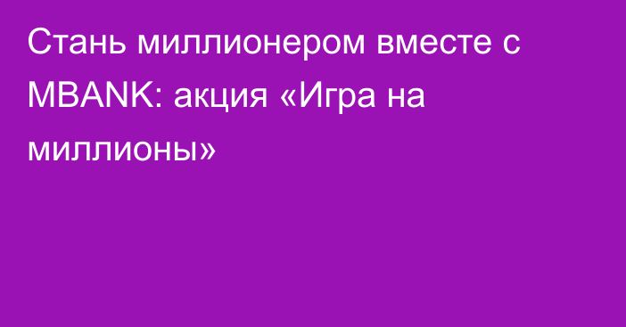 Стань миллионером вместе с MBANK: акция «Игра на миллионы»