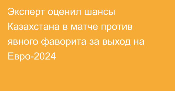 Эксперт оценил шансы Казахстана в матче против явного фаворита за выход на Евро-2024