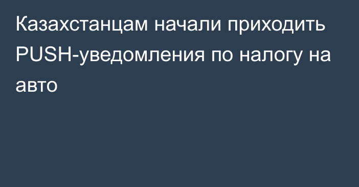 Казахстанцам начали приходить PUSH-уведомления по налогу на авто