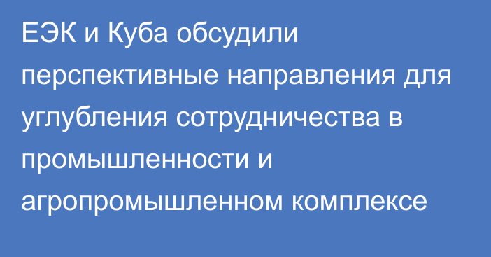 ЕЭК и Куба обсудили перспективные направления для углубления сотрудничества в промышленности и агропромышленном комплексе