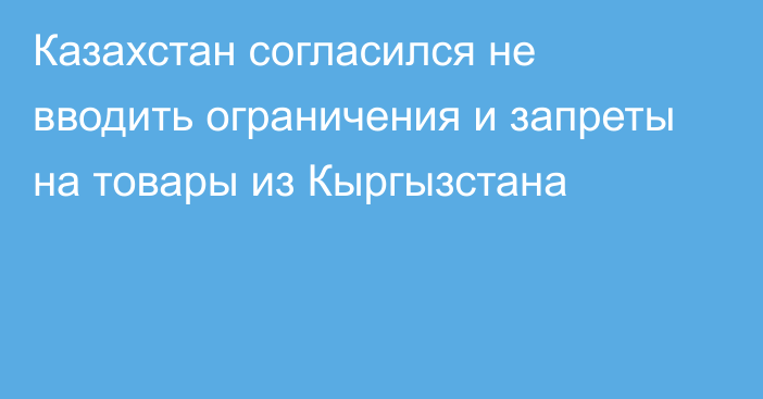 Казахстан согласился не вводить ограничения и запреты на товары из Кыргызстана