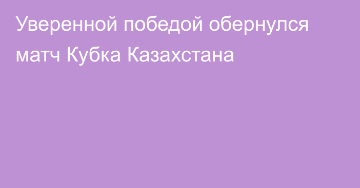 Уверенной победой обернулся матч Кубка Казахстана