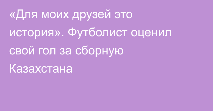 «Для моих друзей это история». Футболист оценил свой гол за сборную Казахстана