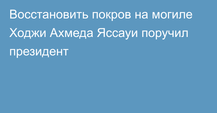 Восстановить покров на могиле Ходжи Ахмеда Яссауи поручил президент