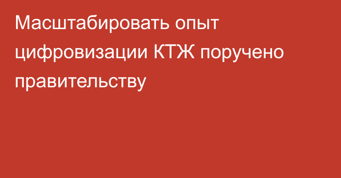 Масштабировать опыт цифровизации КТЖ поручено правительству