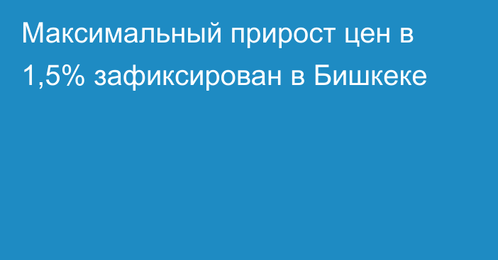 Максимальный прирост цен в 1,5% зафиксирован в Бишкеке