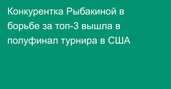 Конкурентка Рыбакиной в борьбе за топ-3 вышла в полуфинал турнира в США