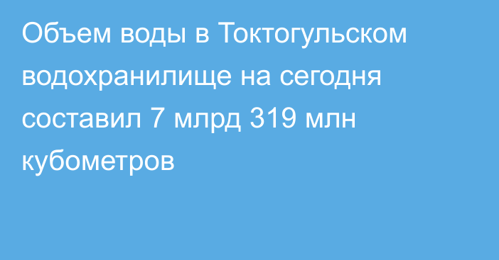 Объем воды в Токтогульском водохранилище на сегодня составил 7 млрд 319 млн кубометров