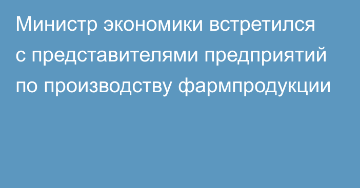 Министр экономики встретился с представителями предприятий по производству фармпродукции