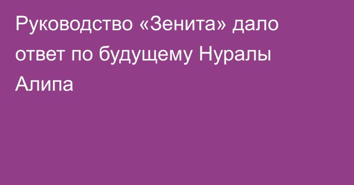 Руководство «Зенита» дало ответ по будущему Нуралы Алипа