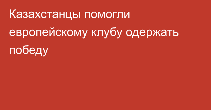 Казахстанцы помогли европейскому клубу одержать победу