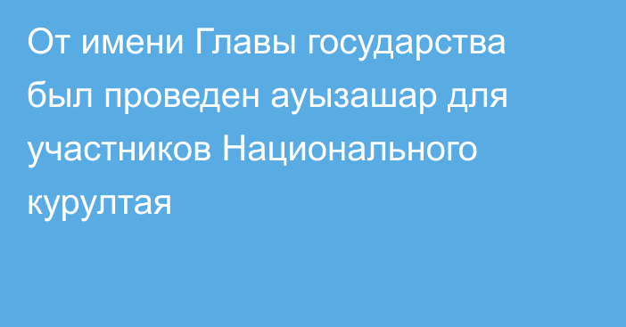 От имени Главы государства был проведен ауызашар для участников Национального курултая