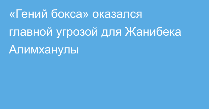 «Гений бокса» оказался главной угрозой для Жанибека Алимханулы