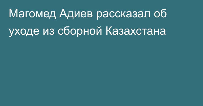 Магомед Адиев рассказал об уходе из сборной Казахстана