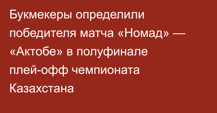 Букмекеры определили победителя матча «Номад» — «Актобе» в полуфинале плей-офф чемпионата Казахстана