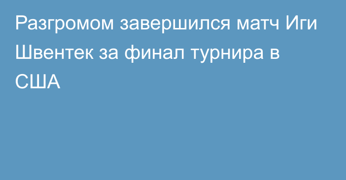 Разгромом завершился матч Иги Швентек за финал турнира в США