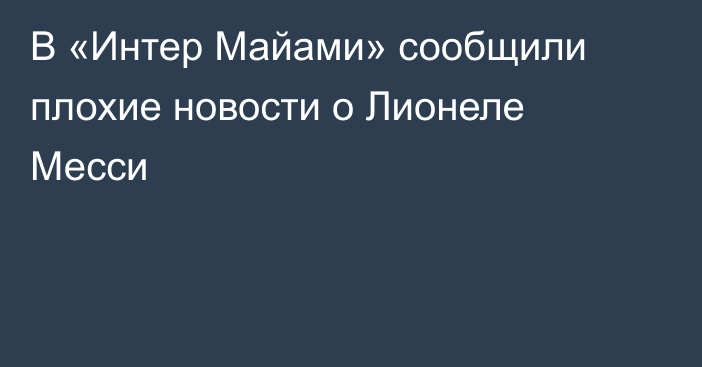 В «Интер Майами» сообщили плохие новости о Лионеле Месси