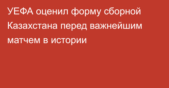 УЕФА оценил форму сборной Казахстана перед важнейшим матчем в истории