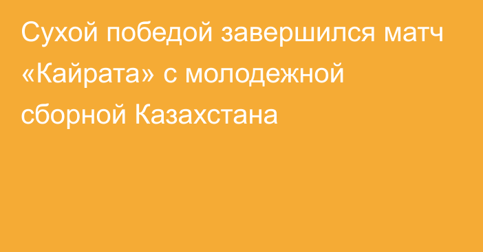 Сухой победой завершился матч «Кайрата» с молодежной сборной Казахстана