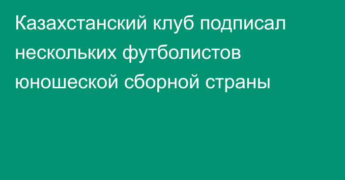 Казахстанский клуб подписал нескольких футболистов юношеской сборной страны