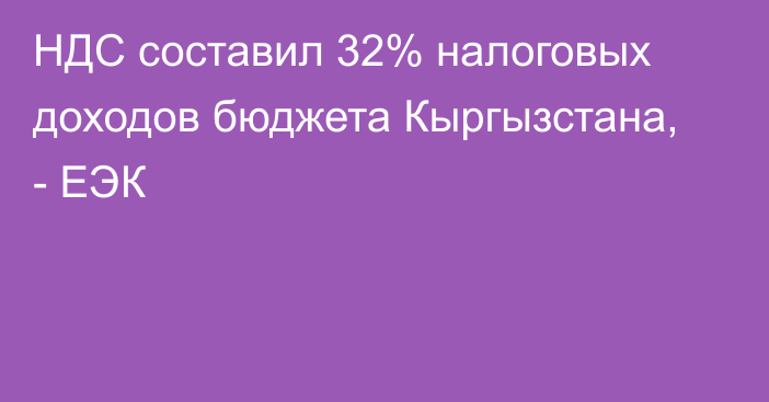 НДС составил 32% налоговых доходов бюджета Кыргызстана, - ЕЭК