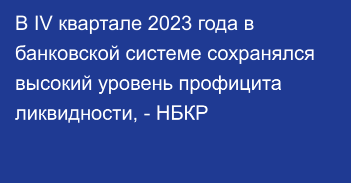 В IV квартале 2023 года в банковской системе сохранялся высокий уровень профицита ликвидности, - НБКР