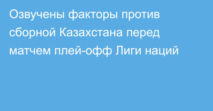 Озвучены факторы против сборной Казахстана перед матчем плей-офф Лиги наций