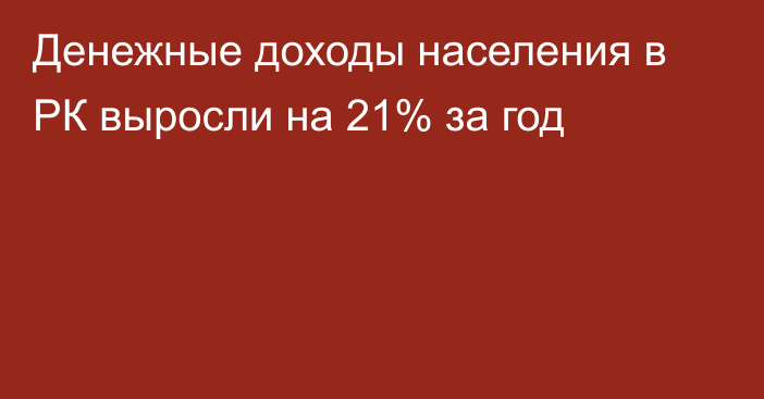 Денежные доходы населения в РК выросли на 21% за год