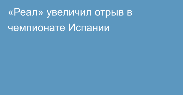 «Реал» увеличил отрыв в чемпионате Испании