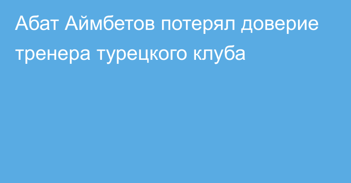 Абат Аймбетов потерял доверие тренера турецкого клуба