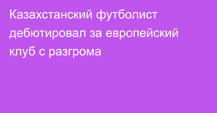 Казахстанский футболист дебютировал за европейский клуб с разгрома