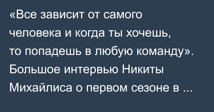 «Все зависит от самого человека и когда ты хочешь, то попадешь в любую команду». Большое интервью Никиты Михайлиса о первом сезоне в «Металлурге», плей-офф и сборной