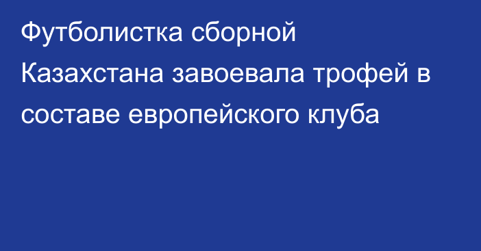 Футболистка сборной Казахстана завоевала трофей в составе европейского клуба