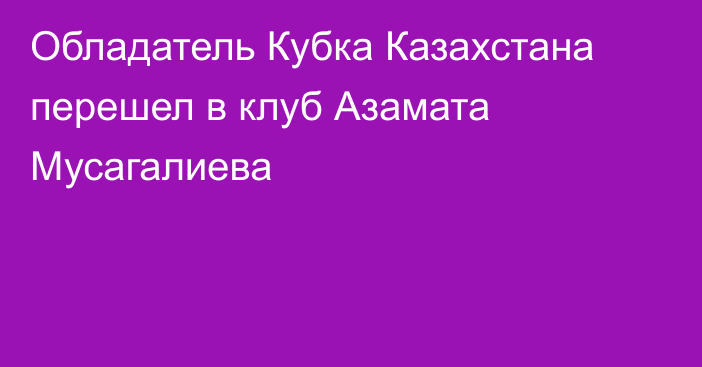 Обладатель Кубка Казахстана перешел в клуб Азамата Мусагалиева