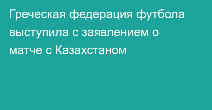 Греческая федерация футбола выступила с заявлением о матче с Казахстаном