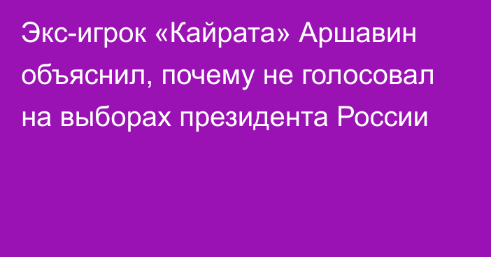 Экс-игрок «Кайрата» Аршавин объяснил, почему не голосовал на выборах президента России