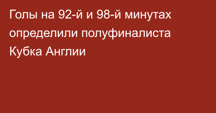 Голы на 92-й и 98-й минутах определили полуфиналиста Кубка Англии