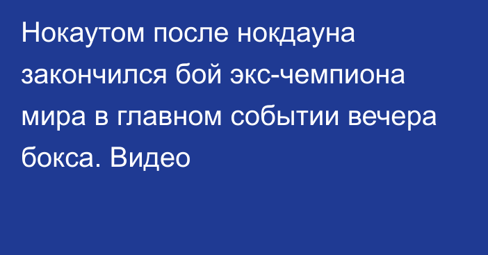 Нокаутом после нокдауна закончился бой экс-чемпиона мира в главном событии вечера бокса. Видео