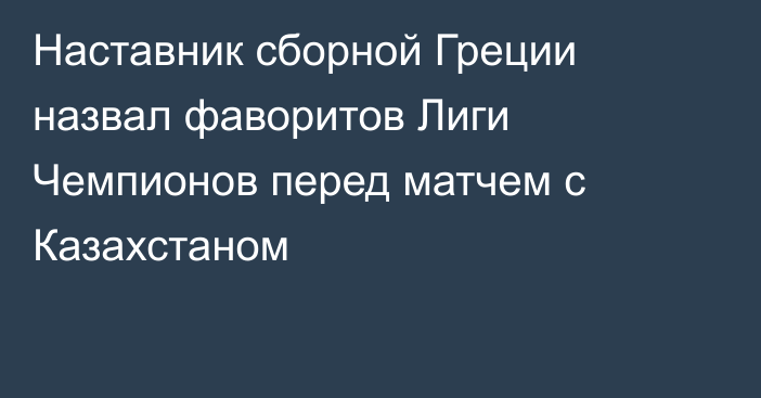 Наставник сборной Греции назвал фаворитов Лиги Чемпионов перед матчем с Казахстаном