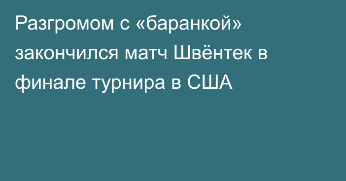 Разгромом с «баранкой» закончился матч Швёнтек в финале турнира в США